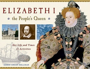 Elizabeth I, the People's Queen: Her Life and Times: 21 Activities by Kerrie Logan Hollihan