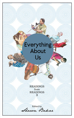 Everything About Us: Readings from Readings 3 by Dina Zaman, Vernon Daim, Nicole Idar, Jane Williams, Aaron Chelliah, Sascha Stronach, Leonard Jeyam, Sreedhevi Iyer, Ng Min Shen, Wan Noraishah Samsudin, Nin Harris, Sharon Bakar, Gladys Teo-Simpson, Sharon D. Molyneaux-Ohno, Bernice Chauly, Dipika Mukherjee, Cinzia Colli, Sher Hann Chua, Elaine Chiew, Lam Kok Liang, Karen Goodwin, Jason Erik Lundberg, Marc de Faoite, Sharon Chin, Cheah Pih Nyuk, Ted Mahsun, Sukhbir Cheema, David T.K. Wong, Xander Stronach, Simon Beaumont, Zedeck Siew, Cynthia Reed, Shivani Sivagurunathan, Marc Nair, Jeanette Goon