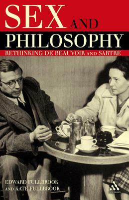 Sex and Philosophy: Rethinking de Beauvoir and Sartre by Edward Fullbrook, Kate Fullbrook