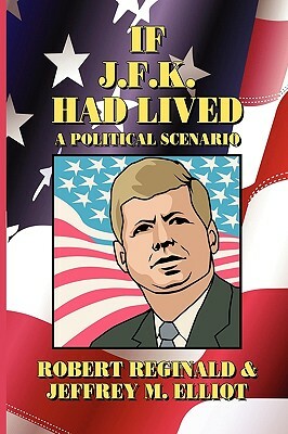 If J.F.K. Had Lived: A Political Scenario by Robert Reginald, Jeffrey M. Elliot