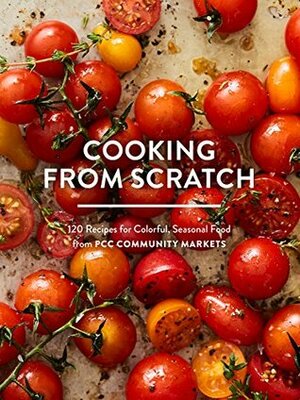 Cooking from Scratch: 120 Recipes for Colorful, Seasonal Food from PCC Community Markets by Jill Lightner