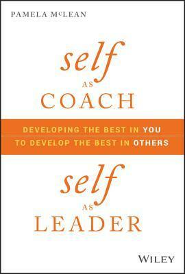 Self as Coach, Self as Leader: Developing the Best in You to Develop the Best in Others by Pamela McLean