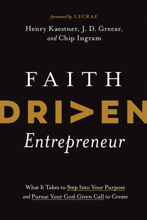 Faith Driven Entrepreneur: What It Takes to Step Into Your Purpose and Pursue Your God-Given Call to Create by Chip Ingram, J.D. Greear, Henry Kaestner