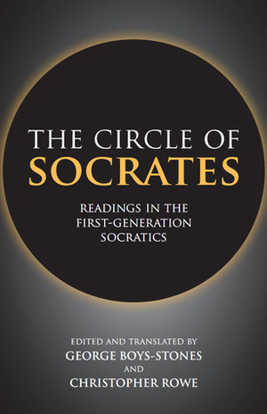 The Circle of Socrates: Readings in the First-Generation Socratics by George Boys-Stones, C.J. Rowe