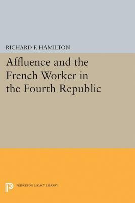 Affluence and the French Worker in the Fourth Republic by Richard F. Hamilton