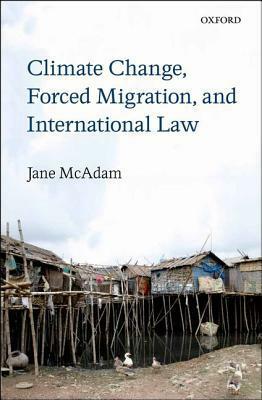 Climate Change, Forced Migration, and International Law by Jane McAdam