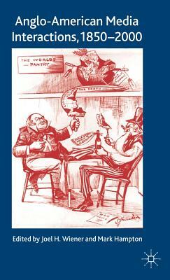 Anglo-American Media Interactions, 1850-2000 by Joel H. Wiener, Mark Hampton