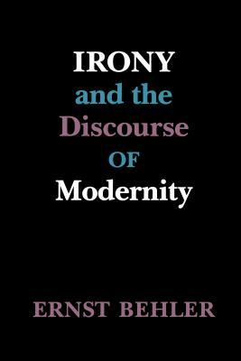 Irony and the Discourse of Modernity by Ernst Behler