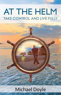 At The Helm: Take Control and Live Fully by Michael Doyle