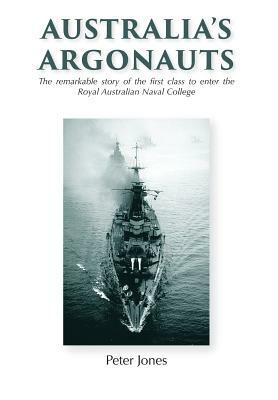 Australia's Argonauts: The remarkable story of the first class to enter the Royal Australian Naval College by Peter Jones
