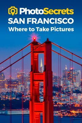 Photosecrets San Francisco: Where to Take Pictures: A Photographer's Guide to the Best Photography Spots by Andrew Hudson