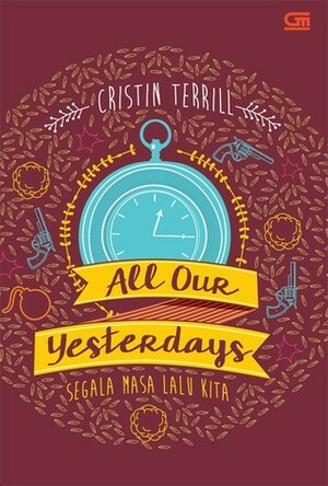 All Our Yesterdays - Segala Masa Lalu Kita by Cristin Terrill