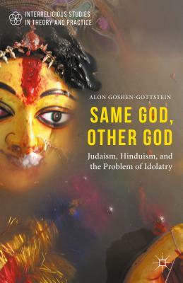 Same God, Other God: Judaism, Hinduism, and the Problem of Idolatry by Alon Goshen-Gottstein