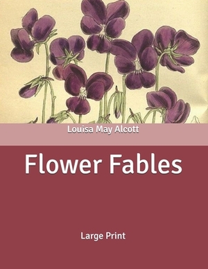 Flower Fables: Large Print by Louisa May Alcott