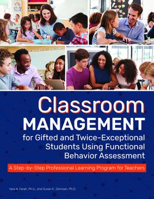 Classroom Management for Gifted and Twice-Exceptional Students Using Functional Behavior Assessment: A Step-By-Step Professional Learning Program for by Yara Farah, Susan Johnsen