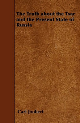 The Truth about the Tsar and the Present State of Russia by Carl Joubert