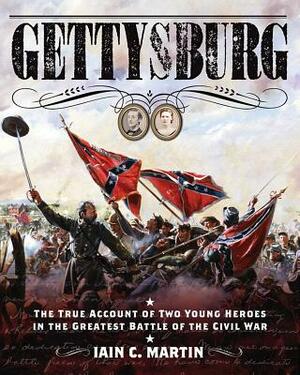 Gettysburg: The True Account of Two Young Heroes in the Greatest Battle of the Civil War by Iain C. Martin