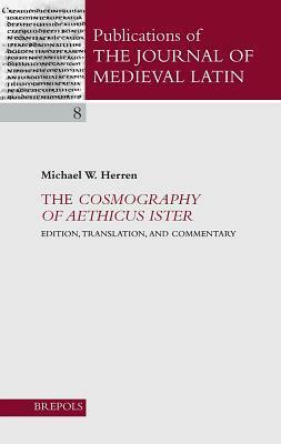 The Cosmography of Aethicus Ister: Edition, Translation, and Commentary (Publications of the Journal of Medieval Latin) by Michael W. Herren