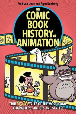 The Comic Book History of Animation: True Toon Tales of the Most Iconic Characters, Artists and Styles! by Fred Van Lente