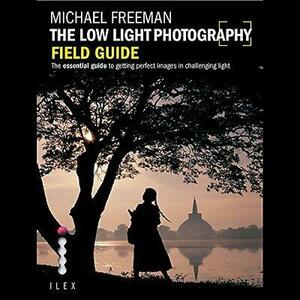 The Low Light Photography Field Guide: Go Beyond Daylight to Capture Stunning Low Light Images by Michael Freeman