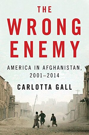 The Wrong Enemy: America in Afghanistan, 2001-2014 by Carlotta Gall