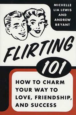 Flirting 101: How to Charm Your Way to Love, Friendship, and Success by Michelle Lia Lewis, Andrew Bryant