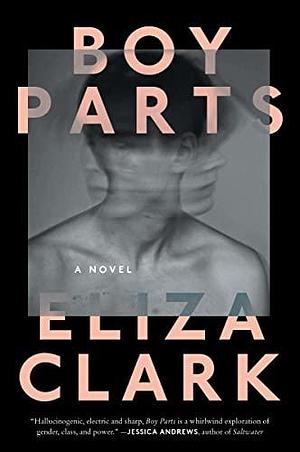 Boy Parts: A Novel by Eliza Clark, Eliza Clark