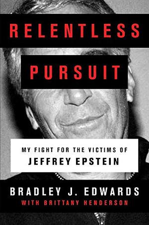 Relentless Pursuit: My Fight for the Victims of Jeffrey Epstein and Ghislaine Maxwell by Bradley J. Edwards, Bradley J. Edwards