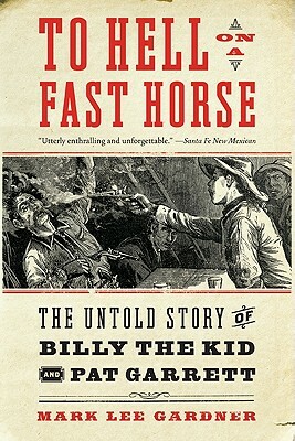 To Hell on a Fast Horse: The Untold Story of Billy the Kid and Pat Garrett by Mark Lee Gardner