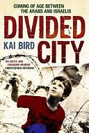 Divided City: Coming of Age Between the Arabs and Israelis, 1956-1978 by Kai Bird