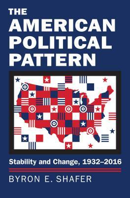 The American Political Pattern: Stability and Change, 1932-2016 by Byron E. Shafer