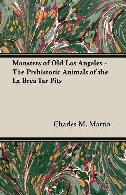 Monsters of Old Los Angeles - The Prehistoric Animals of the La Brea Tar Pits by Charles M. Martin