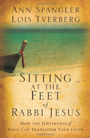 Sitting at the Feet of Rabbi Jesus: How the Jewishness of Jesus Can Transform Your Faith by Ann Spangler