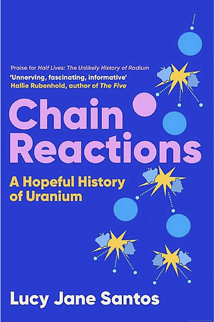 Chain Reactions: A Hopeful History of Uranium by Lucy Jane Santos