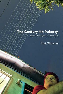 The Century Hit Puberty: Selected Essays 2010-2014 by Mat Gleason