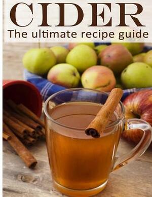 Cider: The Ultimate Recipe Guide - Over 30 Delicious & Best Selling Recipes by Danielle Caples