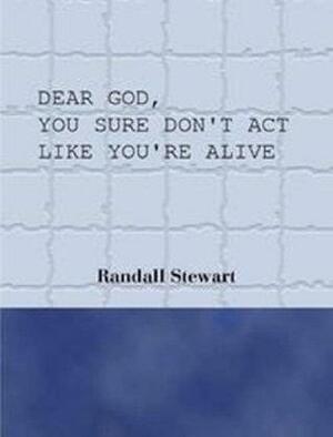 Dear God, You Sure Don't Act Like You're Alive by Randall Stewart