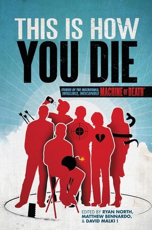 This is How You Die: Stories of the Inscrutable, Infallible, Inescapable Machine of Death by Matthew Bennardo, Ryan North, David Malki