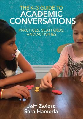 The K-3 Guide to Academic Conversations: Practices, Scaffolds, and Activities by Sara R. Hamerla, Jeff Zwiers