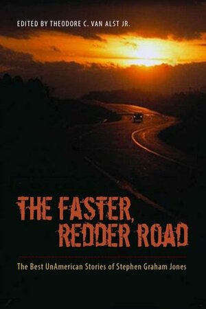 The Faster Redder Road: The Best Unamerican Stories of Stephen Graham Jones by Stephen Graham Jones, Theodore C. Van Alst Jr.