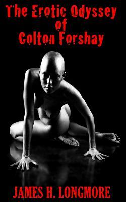 The Erotic Odyssey of Colton Forshay by James H. Longmore