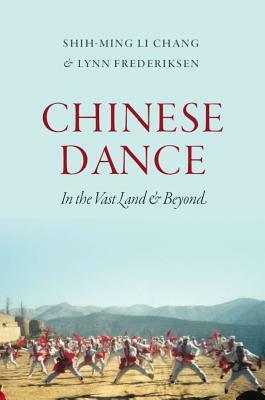 Chinese Dance: In the Vast Land and Beyond by Lynn E. Frederiksen, Shih-Ming Li Chang