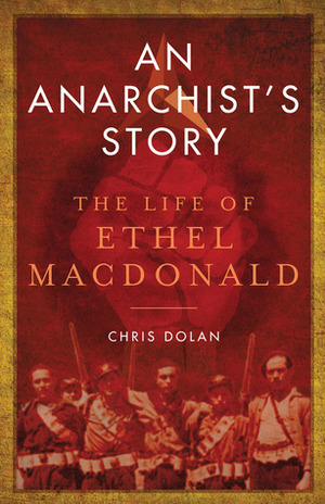 An Anarchist's Story: The Life of Ethel MacDonald by Chris Dolan
