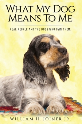 What My Dog Means To Me: Real People And The Dogs Who Own Them by William H. Joiner Jr