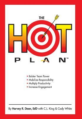 The HOT Plan: *Bolster Team Power *Mobilize Responsibility *Multiply Productivity *Increase Engagement by Cody White, Carole King, Harvey R. Dean