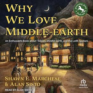 Why We Love Middle-Earth: An Enthusiast's Book about Tolkien, Middle-Earth and the LOTR Fandom by Alan Sisto, Shawn Marchese