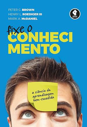 Fixe o Conhecimento: A Ciência da Aprendizagem Bem-Sucedida by Peter C. Brown