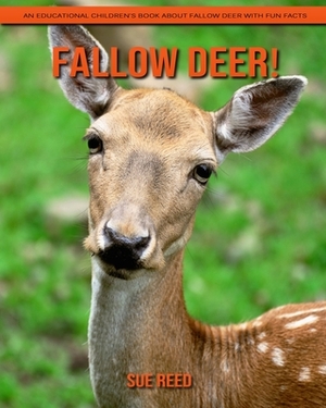 Fallow Deer! An Educational Children's Book about Fallow Deer with Fun Facts by Sue Reed