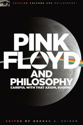 Pink Floyd and Philosophy: Careful with That Axiom, Eugene! by 