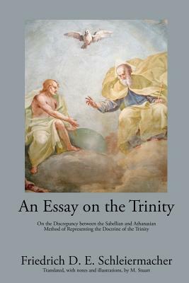An Essay on the Trinity: On the Discrepancy between the Sabellian and Athanasian Method of Representing the Doctrine of the Trinity by Friedrich D. E. Schleiermacher